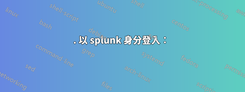 1. 以 splunk 身分登入：