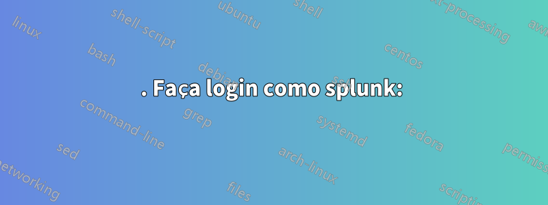 1. Faça login como splunk: