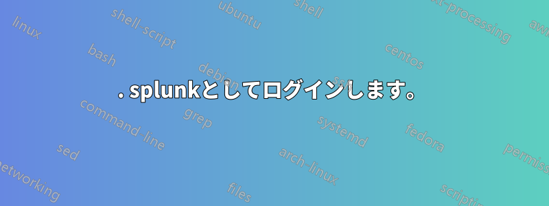 1. splunkとしてログインします。