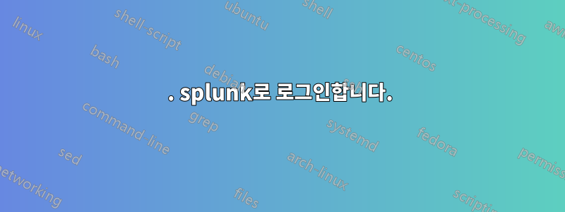 1. splunk로 로그인합니다.