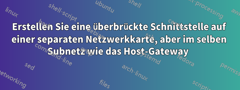 Erstellen Sie eine überbrückte Schnittstelle auf einer separaten Netzwerkkarte, aber im selben Subnetz wie das Host-Gateway 