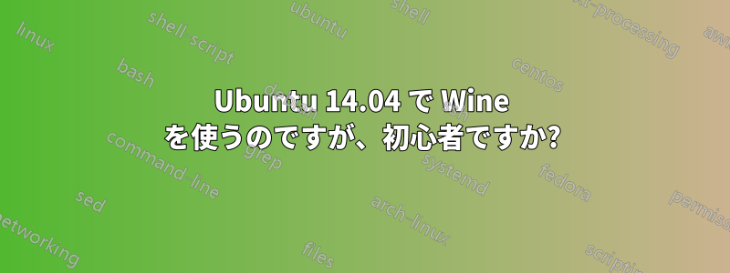 Ubuntu 14.04 で Wine を使うのですが、初心者ですか?