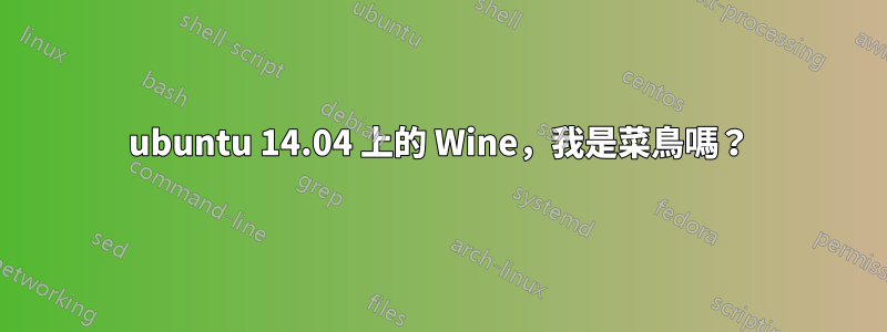 ubuntu 14.04 上的 Wine，我是菜鳥嗎？