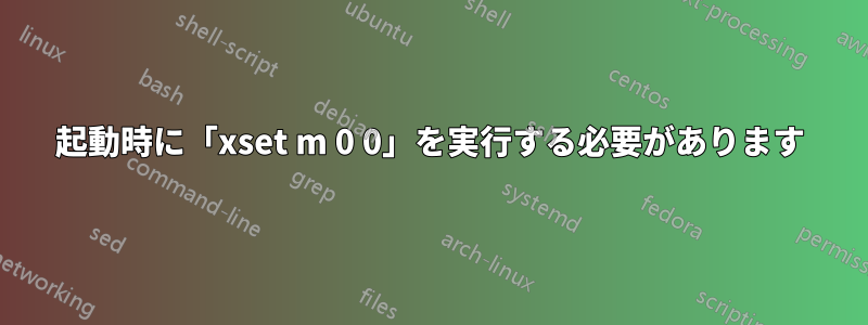 起動時に「xset m 0 0」を実行する必要があります