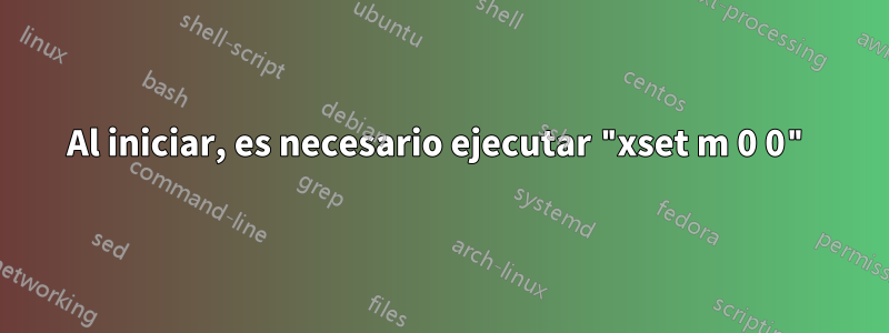 Al iniciar, es necesario ejecutar "xset m 0 0"