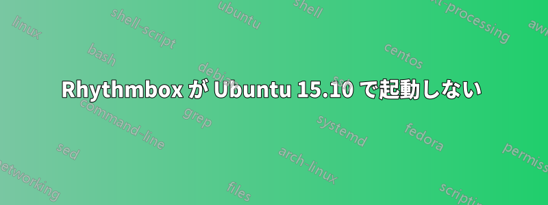 Rhythmbox が Ubuntu 15.10 で起動しない