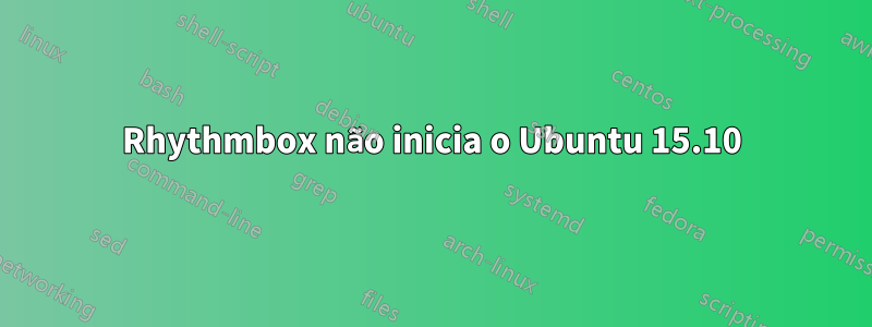 Rhythmbox não inicia o Ubuntu 15.10