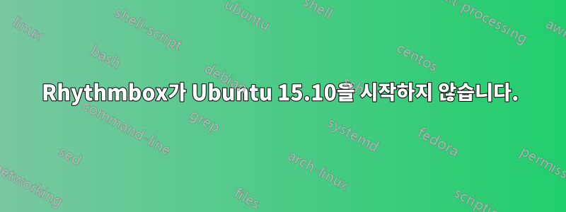 Rhythmbox가 Ubuntu 15.10을 시작하지 않습니다.