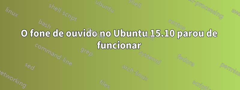 O fone de ouvido no Ubuntu 15.10 parou de funcionar