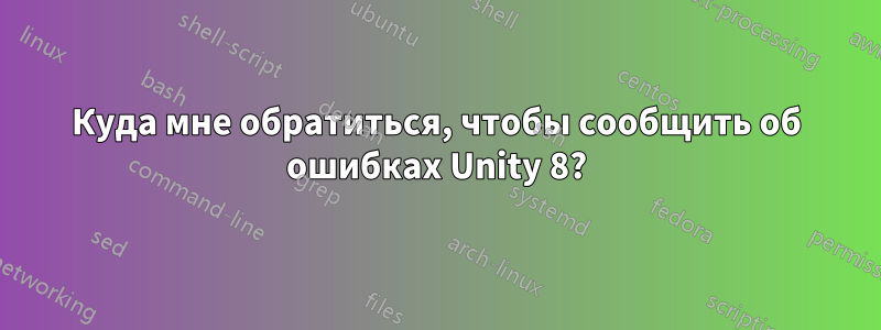 Куда мне обратиться, чтобы сообщить об ошибках Unity 8?