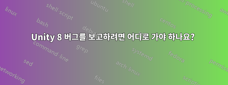 Unity 8 버그를 보고하려면 어디로 가야 하나요?