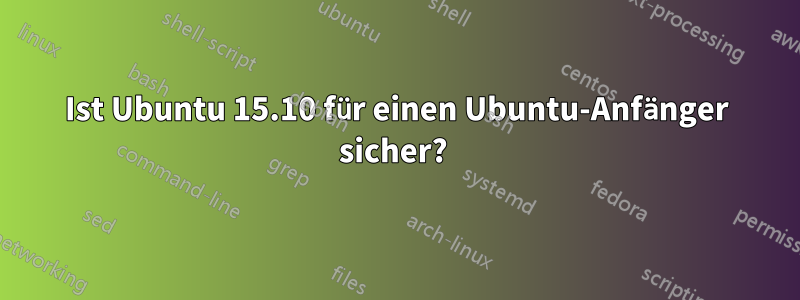 Ist Ubuntu 15.10 für einen Ubuntu-Anfänger sicher? 