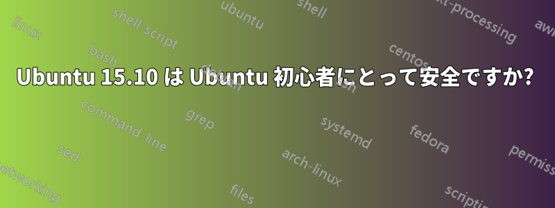 Ubuntu 15.10 は Ubuntu 初心者にとって安全ですか? 