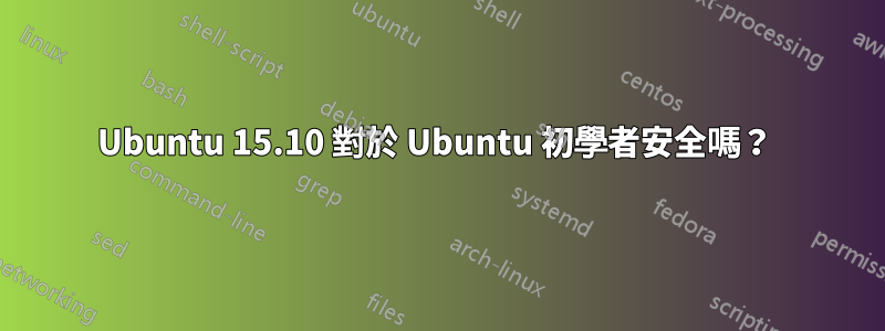 Ubuntu 15.10 對於 Ubuntu 初學者安全嗎？ 