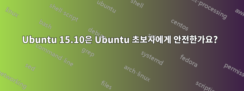 Ubuntu 15.10은 Ubuntu 초보자에게 안전한가요? 