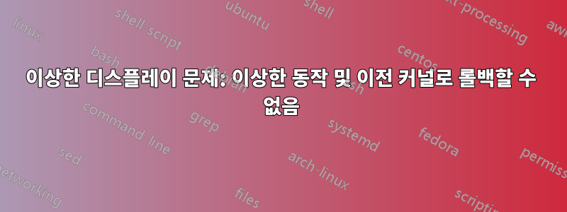 이상한 디스플레이 문제: 이상한 동작 및 이전 커널로 롤백할 수 없음