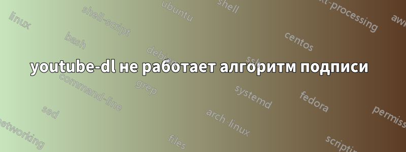 youtube-dl не работает алгоритм подписи