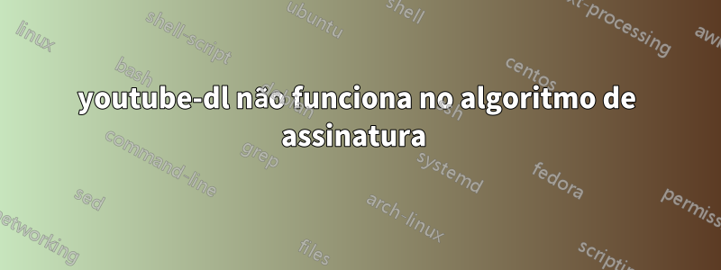 youtube-dl não funciona no algoritmo de assinatura