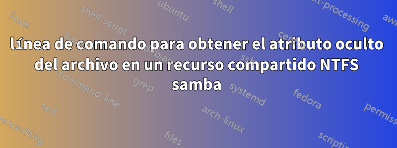 línea de comando para obtener el atributo oculto del archivo en un recurso compartido NTFS samba