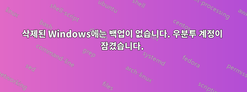 삭제된 Windows에는 백업이 없습니다. 우분투 계정이 잠겼습니다.