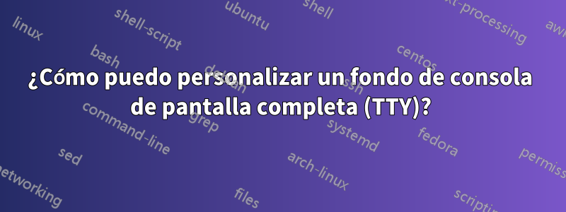 ¿Cómo puedo personalizar un fondo de consola de pantalla completa (TTY)?
