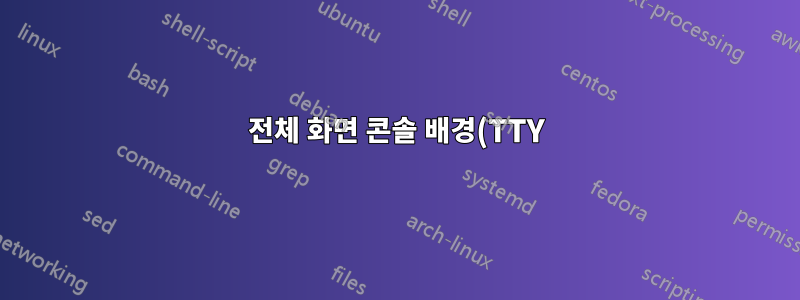 전체 화면 콘솔 배경(TTY)을 사용자 정의하려면 어떻게 해야 합니까?