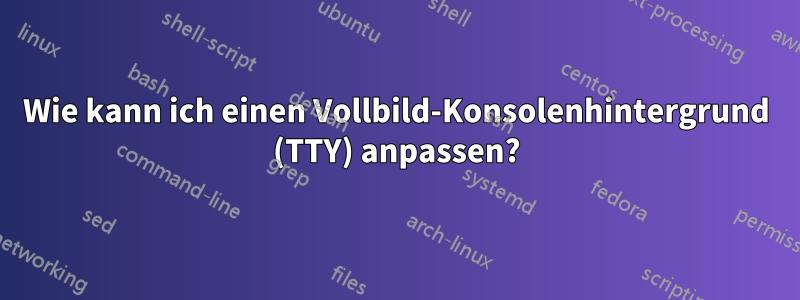 Wie kann ich einen Vollbild-Konsolenhintergrund (TTY) anpassen?