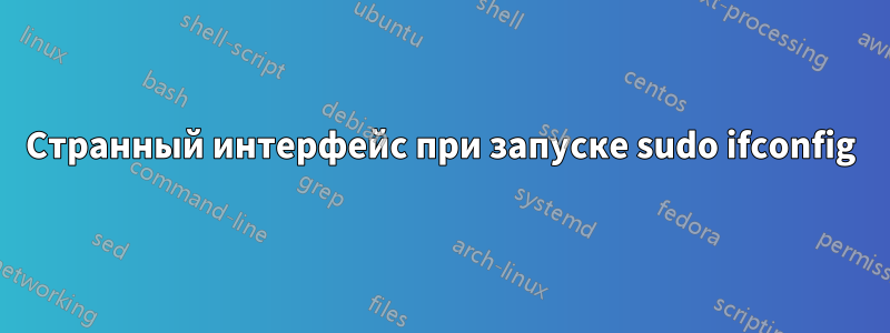 Странный интерфейс при запуске sudo ifconfig