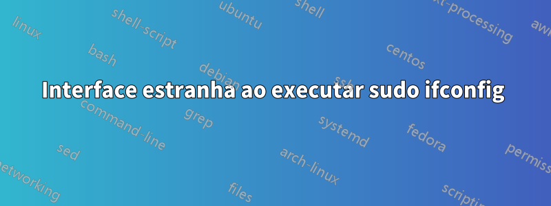 Interface estranha ao executar sudo ifconfig