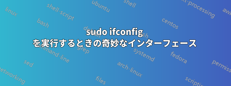 sudo ifconfig を実行するときの奇妙なインターフェース