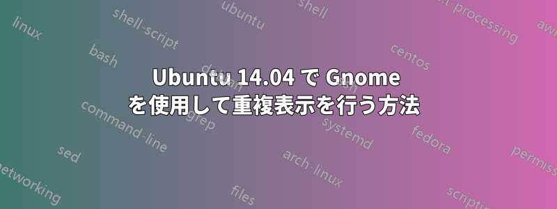 Ubuntu 14.04 で Gnome を使用して重複表示を行う方法 