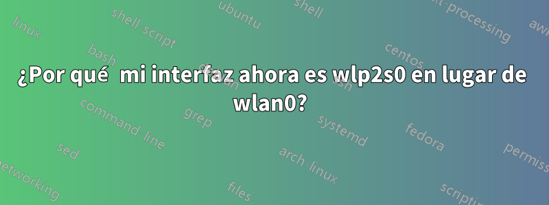 ¿Por qué mi interfaz ahora es wlp2s0 en lugar de wlan0?