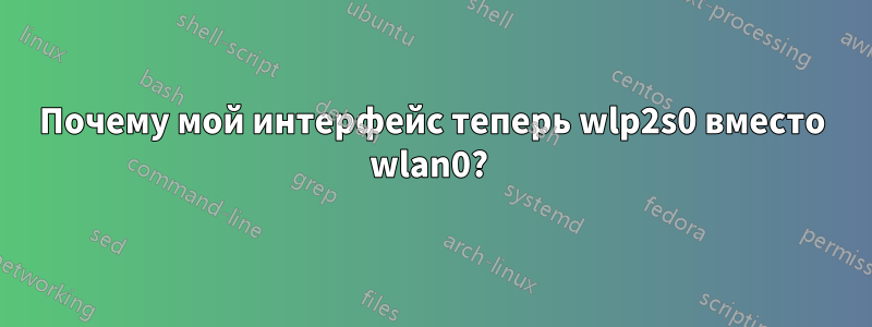 Почему мой интерфейс теперь wlp2s0 вместо wlan0? 