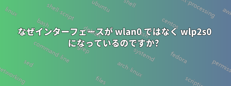 なぜインターフェースが wlan0 ではなく wlp2s0 になっているのですか? 