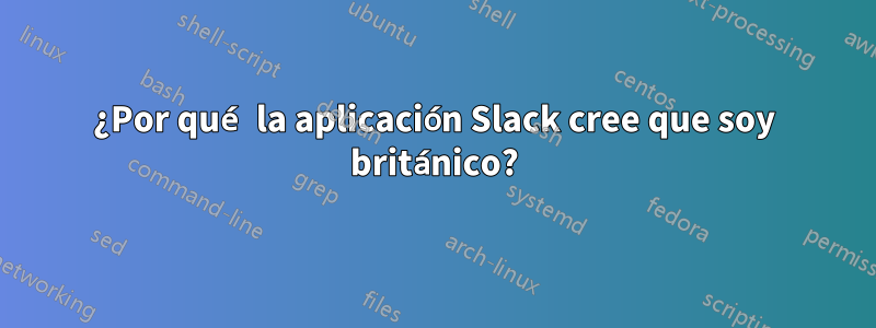 ¿Por qué la aplicación Slack cree que soy británico?