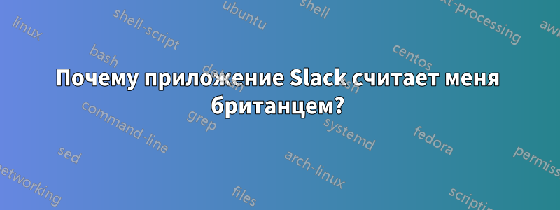 Почему приложение Slack считает меня британцем?
