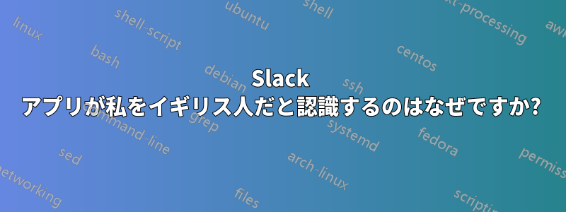 Slack アプリが私をイギリス人だと認識するのはなぜですか?