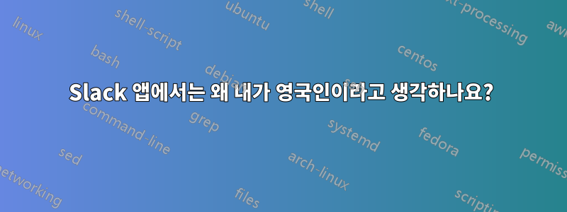 Slack 앱에서는 왜 내가 영국인이라고 생각하나요?