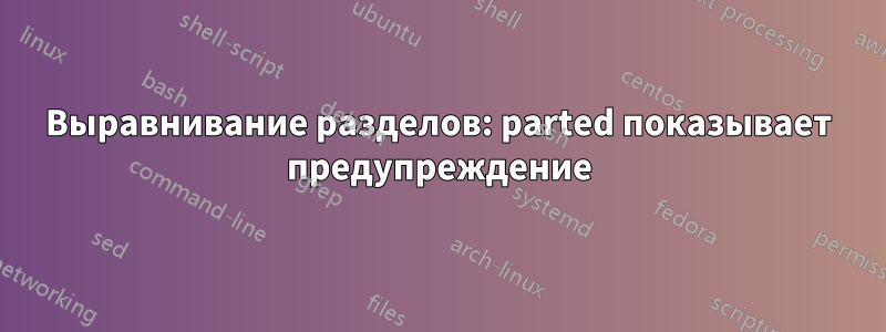 Выравнивание разделов: parted показывает предупреждение