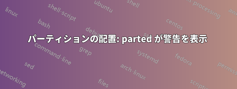 パーティションの配置: parted が警告を表示