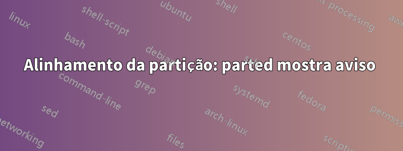 Alinhamento da partição: parted mostra aviso