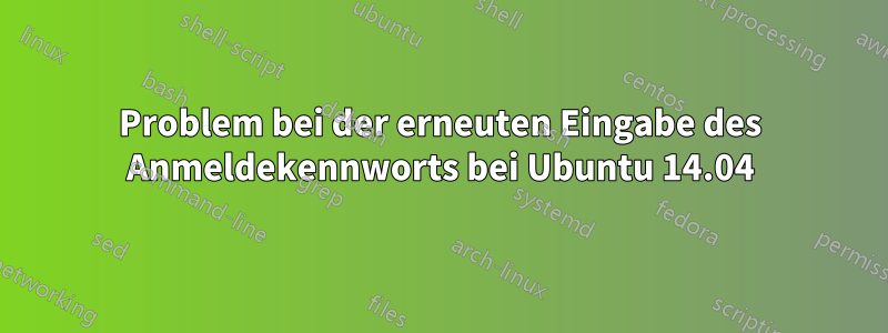 Problem bei der erneuten Eingabe des Anmeldekennworts bei Ubuntu 14.04