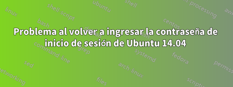 Problema al volver a ingresar la contraseña de inicio de sesión de Ubuntu 14.04
