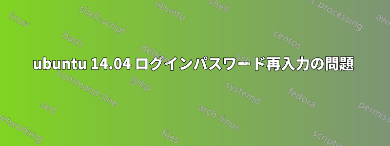 ubuntu 14.04 ログインパスワード再入力の問題