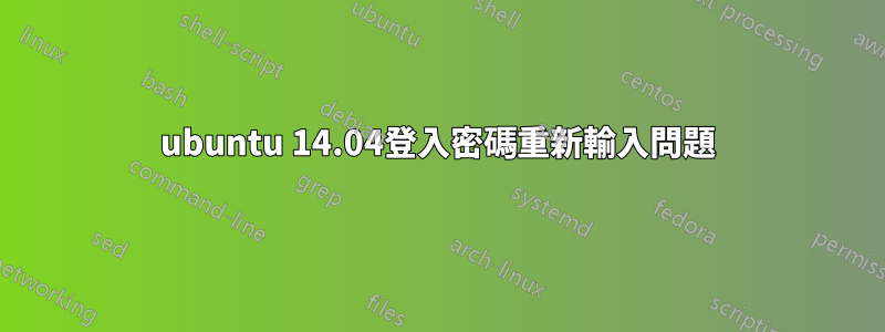 ubuntu 14.04登入密碼重新輸入問題