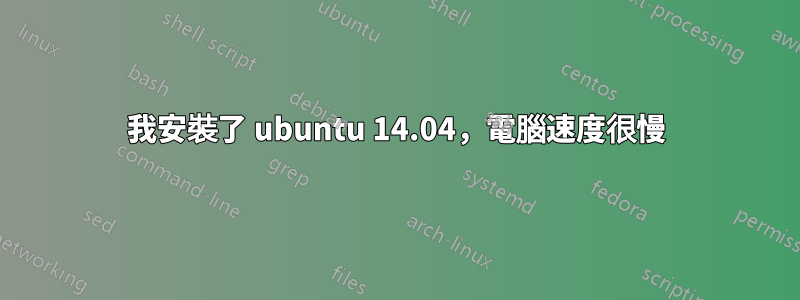 我安裝了 ubuntu 14.04，電腦速度很慢