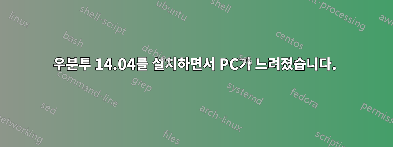 우분투 14.04를 설치하면서 PC가 느려졌습니다.