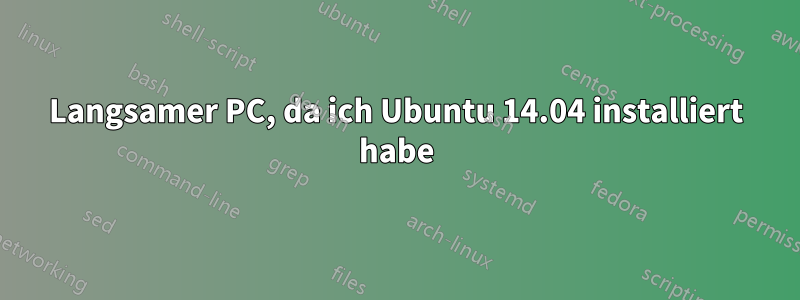 Langsamer PC, da ich Ubuntu 14.04 installiert habe