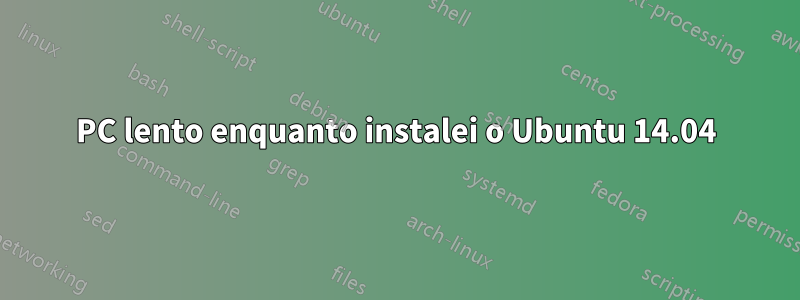 PC lento enquanto instalei o Ubuntu 14.04