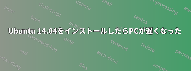 Ubuntu 14.04をインストールしたらPCが遅くなった